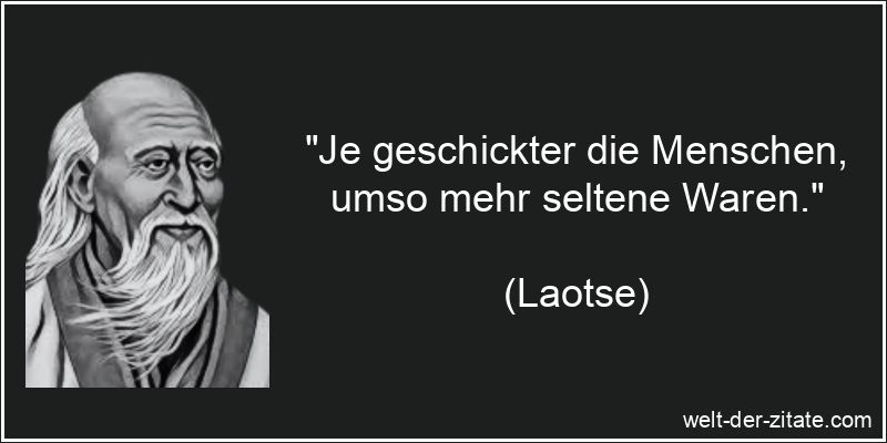 „Je geschickter die Menschen, umso mehr seltene Waren.“ Laotse Zitat Geschicklichkeit: Je geschickter die Menschen, umso mehr