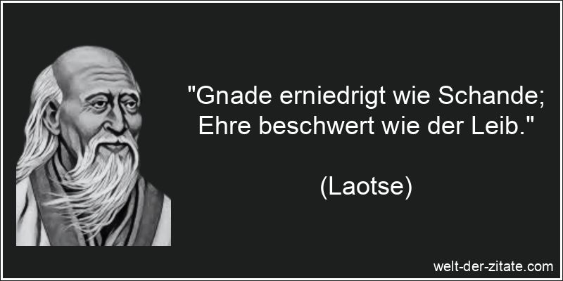 „Gnade erniedrigt wie Schande; Ehre beschwert wie der Leib.“ Laotse Zitat Gnade: Gnade erniedrigt wie Schande; Ehre beschwert wie