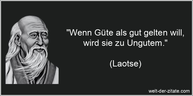 Laotse Zitat Güte: Wenn Güte als gut gelten will, wird sie zu
