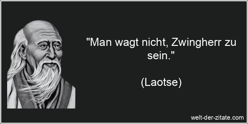 „Man wagt nicht, Zwingherr zu sein.“ Laotse Zitat Zwang: Man wagt nicht, Zwingherr zu sein.