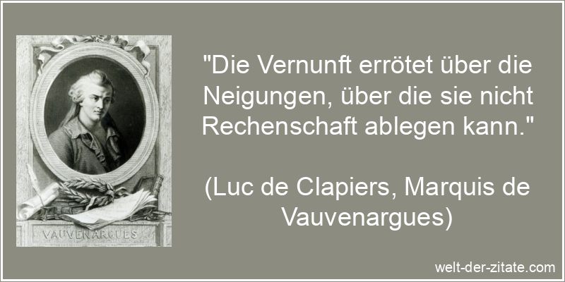„Die Vernunft errötet über die Neigungen, über die sie nicht Rechenschaft ablegen kann.“ Luc de Clapiers, Marquis de Vauvenargues Zitat Vernunft: Die Vernunft