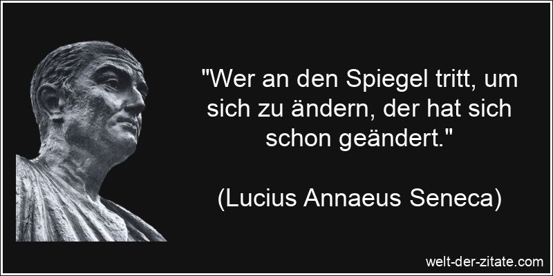 „Wer an den Spiegel tritt, um sich zu ändern, der hat sich schon geändert.“ Lucius Annaeus Seneca Zitat Selbsterkenntnis: Wer an den Spiegel