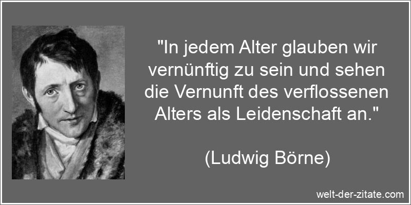 Ludwig Börne Zitat das Alter: In jedem Alter glauben wir vernünftig