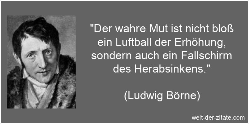 Ludwig Börne Zitat Mut: Der wahre Mut ist nicht bloß ein Luftball