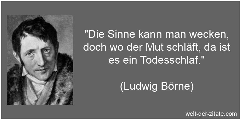 Ludwig Börne Zitat Mut: Die Sinne kann man wecken, doch wo der Mut