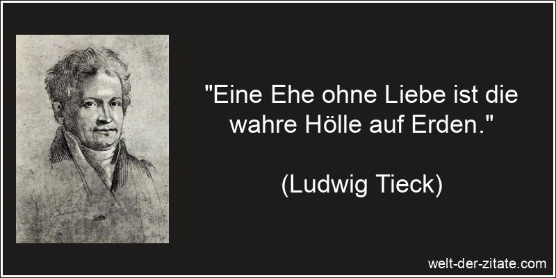 „Eine Ehe ohne Liebe ist die wahre Hölle auf Erden.“ Ludwig Tieck Zitat Ehe: Eine Ehe ohne Liebe ist die wahre Hölle auf
