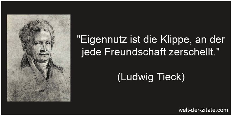 „Eigennutz ist die Klippe, an der jede Freundschaft zerschellt.“ Ludwig Tieck Zitat Eigennutz: Eigennutz ist die Klippe, an der jede