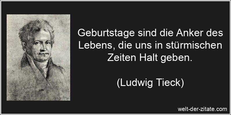 Geburtstage sind die Anker des Lebens, die uns in stürmischen Zeiten Halt geben. Ludwig Tieck Zitat Geburtstag: Geburtstage sind die Anker des Lebens,