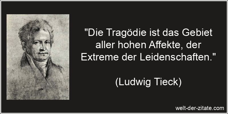 „Die Tragödie ist das Gebiet aller hohen Affekte, der Extreme der Leidenschaften.“ Ludwig Tieck Zitat Tragödie: Die Tragödie ist das Gebiet aller