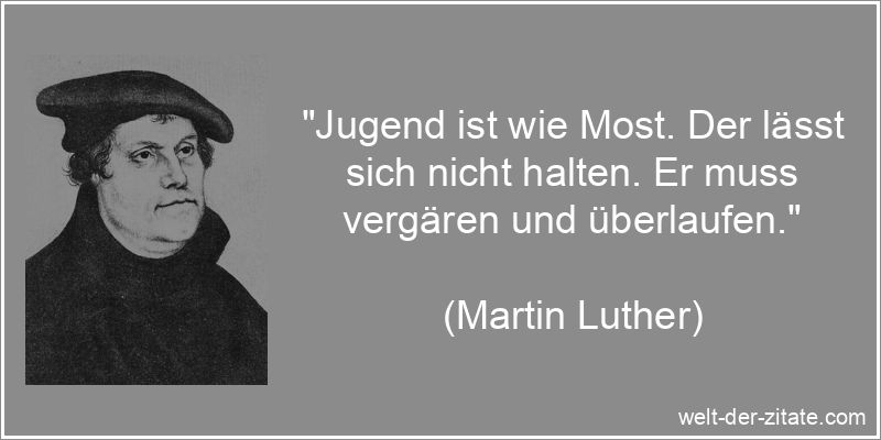 „Jugend ist wie Most. Der lässt sich nicht halten. Er muss vergären und überlaufen.“ Martin Luther Zitat Jugend: Jugend ist wie Most. Der lässt sich
