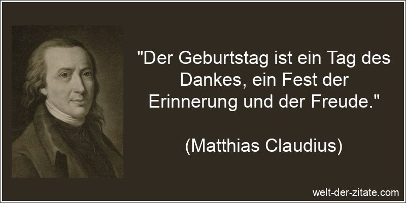 „Der Geburtstag ist ein Tag des Dankes, ein Fest der Erinnerung und der Freude.“ Matthias Claudius Zitat Geburtstag: Der Geburtstag ist ein Tag des