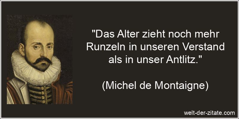 „Das Alter zieht noch mehr Runzeln in unseren Verstand als in unser Antlitz.“ Michel de Montaigne Zitat das Alter: Das Alter zieht noch mehr