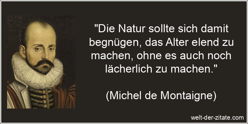 „Die Natur sollte sich damit begnügen, das Alter elend zu machen, ohne es auch noch lächerlich zu machen.“ Michel de Montaigne Zitat Natur: Die Natur sollte sich damit