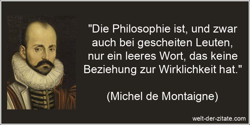 Michel de Montaigne Zitat Philosophie: Die Philosophie ist, und zwar