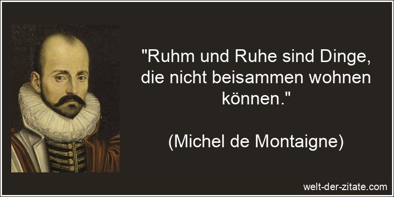 Michel de Montaigne Zitat Ruhm: Ruhm und Ruhe sind Dinge, die nicht