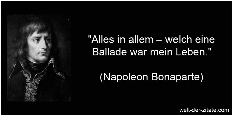 „Alles in allem – welch eine Ballade war mein Leben.“ Napoleon Bonaparte Zitat Lebensweg: Alles in allem – welch eine