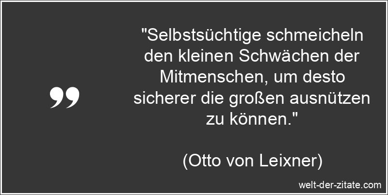 Otto von Leixner Zitat Selbstsucht: Selbstsüchtige schmeicheln den