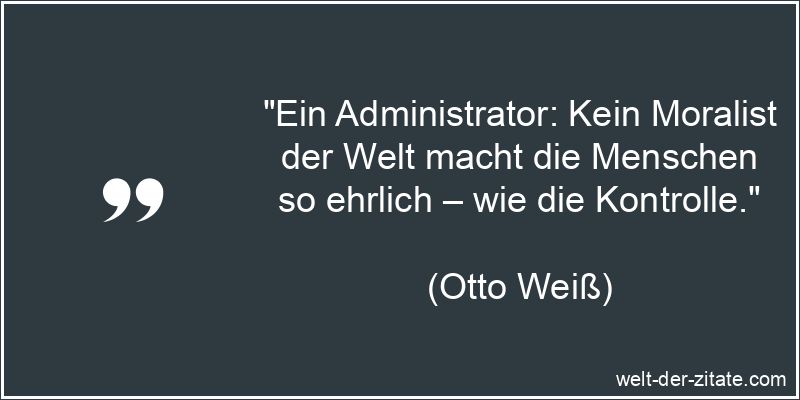 Otto Weiß Zitat Kontrolle: Ein Administrator: Kein Moralist der Welt