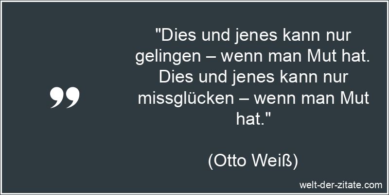 Otto Weiß Zitat Mut: Dies und jenes kann nur gelingen – wenn man