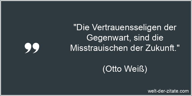 Otto Weiß Zitat Zukunft: Die Vertrauensseligen der Gegenwart, sind
