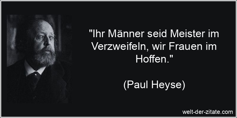 „Ihr Männer seid Meister im Verzweifeln, wir Frauen im Hoffen.“ Paul Heyse Zitat Frauen: Ihr Männer seid Meister im Verzweifeln, wir