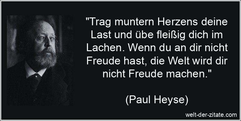 Paul Heyse Zitat Freude: Trag muntern Herzens deine Last und übe