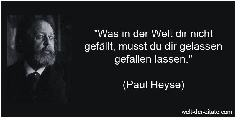 Paul Heyse Zitat Gelassenheit: Was in der Welt dir nicht gefällt,