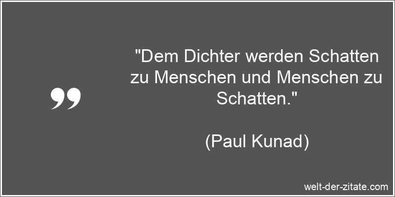 „Dem Dichter werden Schatten zu Menschen und Menschen zu Schatten.“ Paul Kunad Zitat Dichter: Dem Dichter werden Schatten zu Menschen und