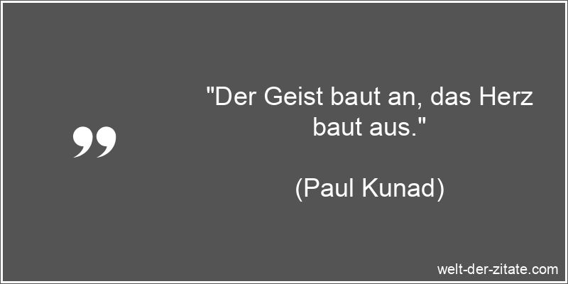 Paul Kunad Zitat Herz: Der Geist baut an, das Herz baut aus.