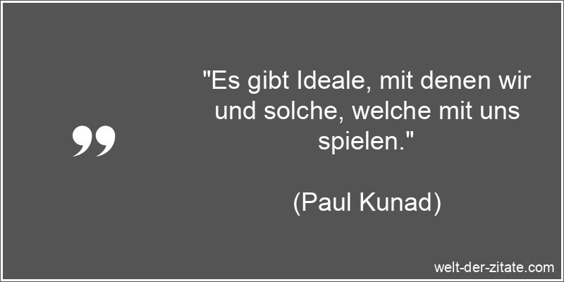 Paul Kunad Zitat Ideale: Es gibt Ideale, mit denen wir und solche,