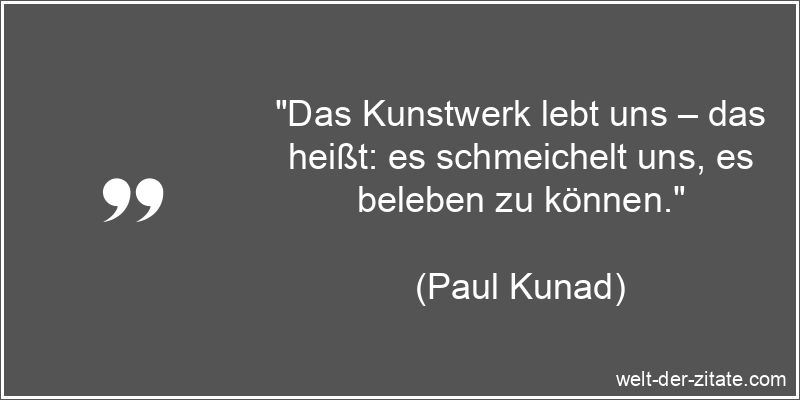 Paul Kunad Zitat Kunst: Das Kunstwerk lebt uns – das heißt: es