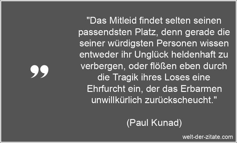 Paul Kunad Zitat Mitleid: Das Mitleid findet selten seinen