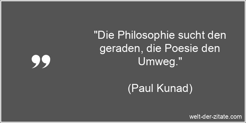 „Die Philosophie sucht den geraden, die Poesie den Umweg.“ Paul Kunad Zitat Poesie: Die Philosophie sucht den geraden, die