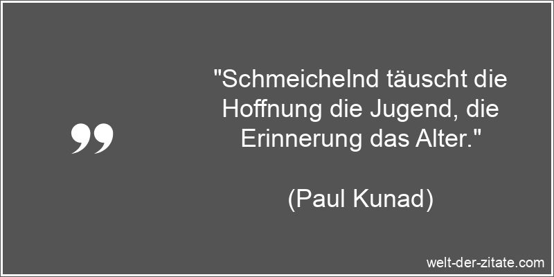 „Schmeichelnd täuscht die Hoffnung die Jugend, die Erinnerung das Alter.“ Paul Kunad Zitat Täuschung: Schmeichelnd täuscht die Hoffnung die
