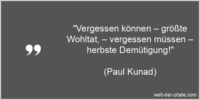 Paul Kunad Zitat Vergessen: Vergessen können – größte Wohltat,