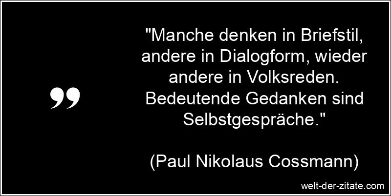 „Manche denken in Briefstil, andere in Dialogform, wieder andere in Volksreden. Bedeutende Gedanken sind Selbstgespräche.“ Paul Nikolaus Cossmann Zitat Denken: Manche denken in Briefstil,