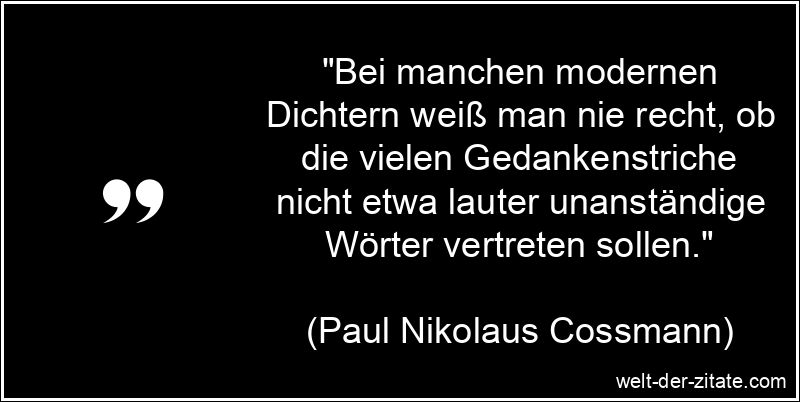 „Bei manchen modernen Dichtern weiß man nie recht, ob die vielen Gedankenstriche nicht etwa lauter unanständige Wörter vertreten sollen.“ Paul Nikolaus Cossmann Zitat Dichter: Bei manchen modernen Dichtern