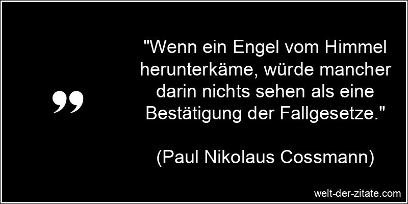 „Wenn ein Engel vom Himmel herunterkäme, würde mancher darin nichts sehen als eine Bestätigung der Fallgesetze.“ Paul Nikolaus Cossmann Zitat Engel: Wenn ein Engel vom Himmel