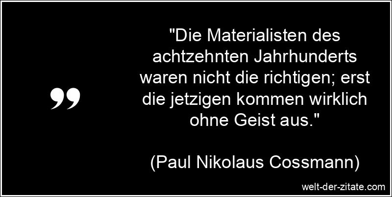 „Die Materialisten des achtzehnten Jahrhunderts waren nicht die richtigen; erst die jetzigen kommen wirklich ohne Geist aus.“ Paul Nikolaus Cossmann Zitat Geist: Die Materialisten des achtzehnten