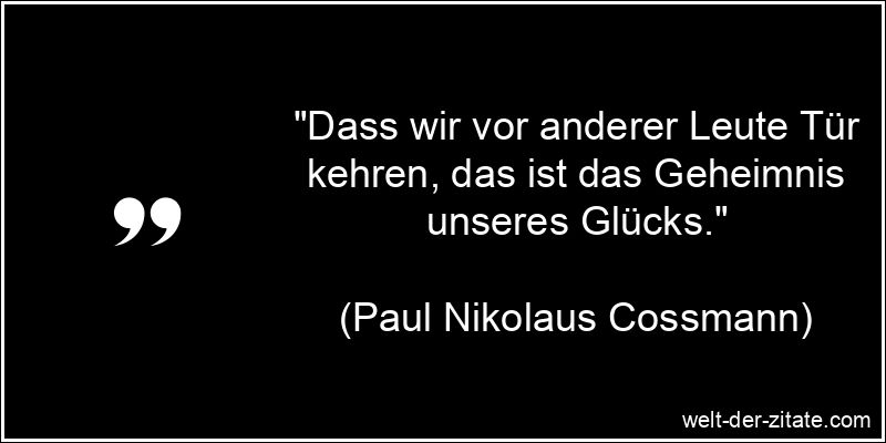 „Dass wir vor anderer Leute Tür kehren, das ist das Geheimnis unseres Glücks.“ Paul Nikolaus Cossmann Zitat Glück: Dass wir vor anderer Leute Tür