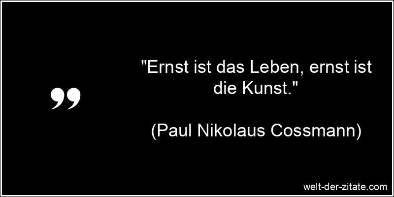 Paul Nikolaus Cossmann Zitat Kunst: Ernst ist das Leben, ernst ist