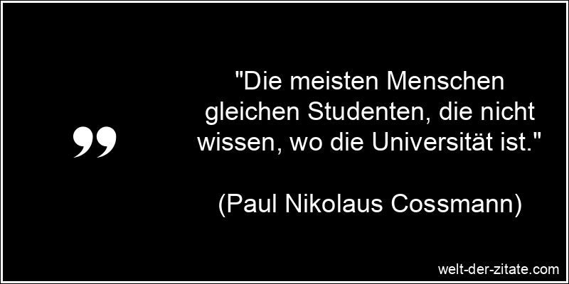 „Die meisten Menschen gleichen Studenten, die nicht wissen, wo die Universität ist.“ Paul Nikolaus Cossmann Zitat Menschen: Die meisten Menschen gleichen