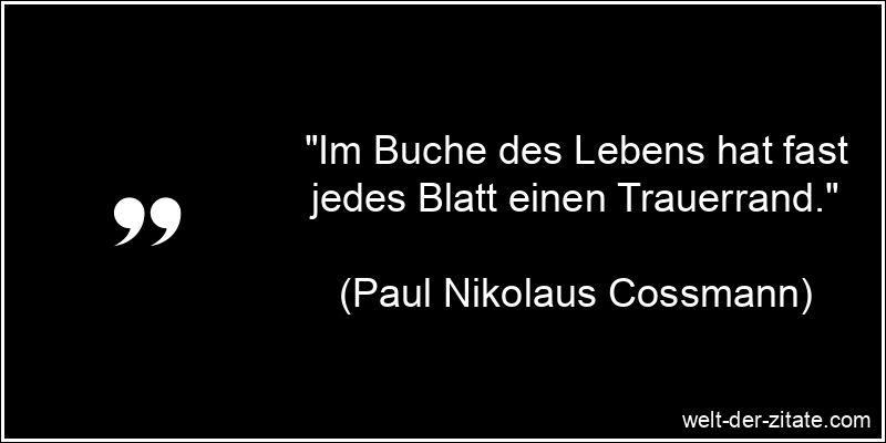 „Im Buche des Lebens hat fast jedes Blatt einen Trauerrand.“ Paul Nikolaus Cossmann Zitat Trauer: Im Buche des Lebens hat fast