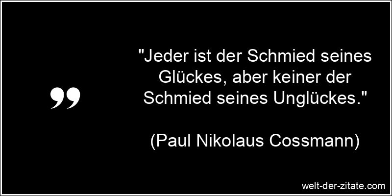 „Jeder ist der Schmied seines Glückes, aber keiner der Schmied seines Unglückes.“ Paul Nikolaus Cossmann Zitat Unglück: Jeder ist der Schmied seines