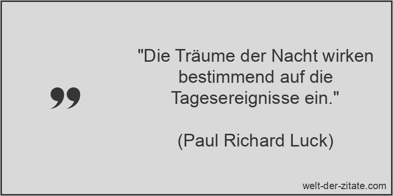 „Die Träume der Nacht wirken bestimmend auf die Tagesereignisse ein.“ Paul Richard Luck Zitat Träume: Die Träume der Nacht wirken