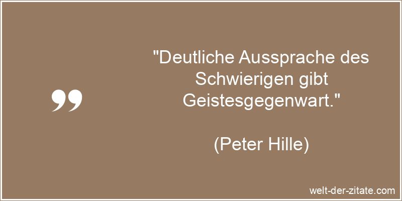 „Deutliche Aussprache des Schwierigen gibt Geistesgegenwart.“ Peter Hille Zitat Aussprache: Deutliche Aussprache des Schwierigen