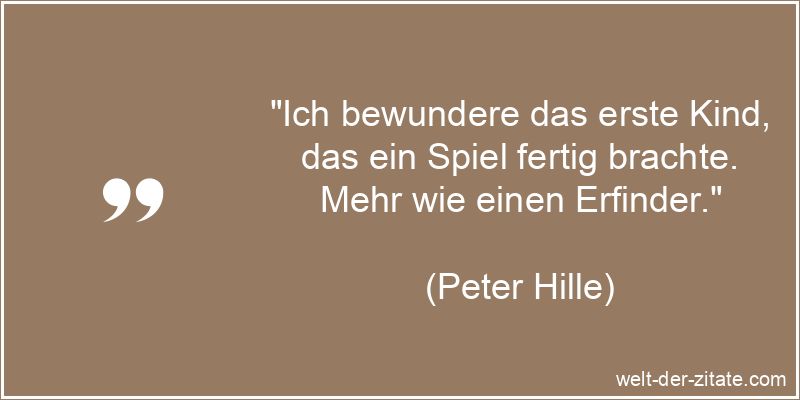 Peter Hille Zitat Bewunderung: Ich bewundere das erste Kind, das ein
