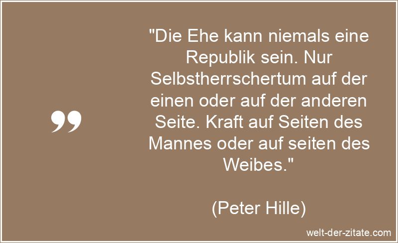 Peter Hille Zitat Ehe: Die Ehe kann niemals eine Republik sein. Nur