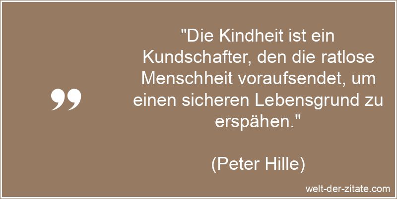 Peter Hille Zitat Kindheit: Die Kindheit ist ein Kundschafter, den