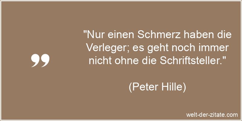 Peter Hille Zitat Schriftsteller: Nur einen Schmerz haben die